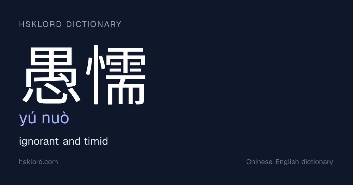 愚懦 (yú nuò) — ignorant and timid | Chinese Dictionary | HSKLord